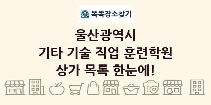 울산광역시 기타 기술 직업 훈련학원 상가 목록 및 정보