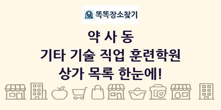 약사동 기타 기술 직업 훈련학원 상가 목록 및 정보
