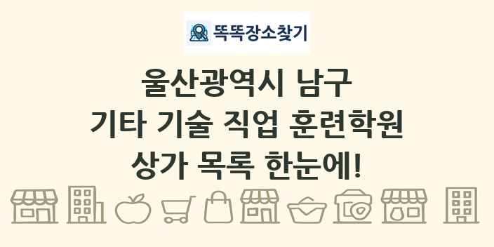 울산광역시 남구 기타 기술 직업 훈련학원 상가 목록 및 정보