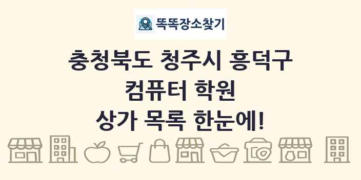 충청북도 청주시 흥덕구 컴퓨터 학원 상가 목록 및 정보