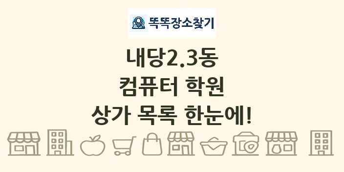내당2.3동 컴퓨터 학원 상가 목록 및 정보