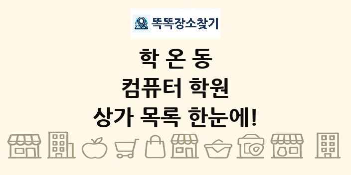 학온동 컴퓨터 학원 상가 목록 및 정보