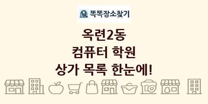 옥련2동 컴퓨터 학원 상가 목록 및 정보