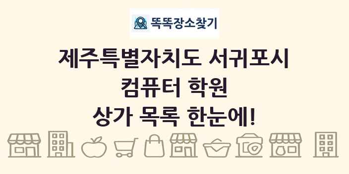 제주특별자치도 서귀포시 컴퓨터 학원 상가 목록 및 정보