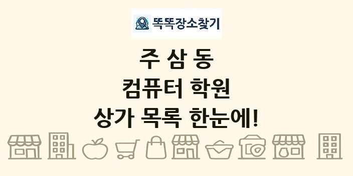 주삼동 컴퓨터 학원 상가 목록 및 정보