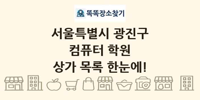 서울특별시 광진구 컴퓨터 학원 상가 목록 및 정보