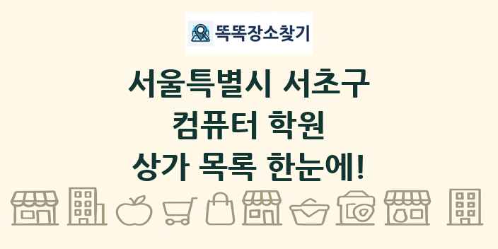 서울특별시 서초구 컴퓨터 학원 상가 목록 및 정보