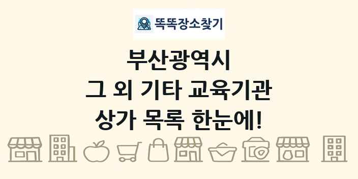 부산광역시 그 외 기타 교육기관 상가 목록 및 정보