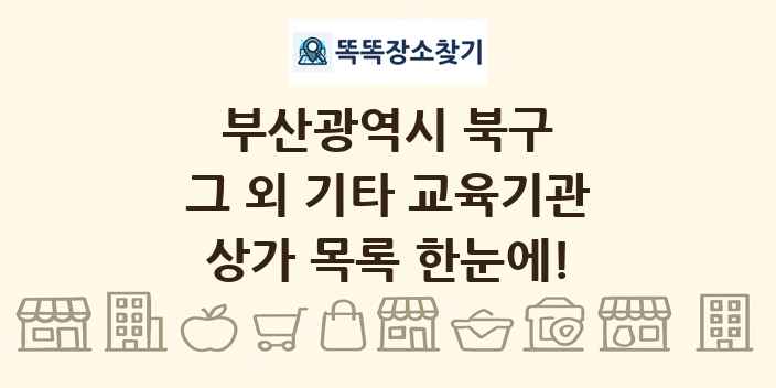 부산광역시 북구 그 외 기타 교육기관 상가 목록 및 정보
