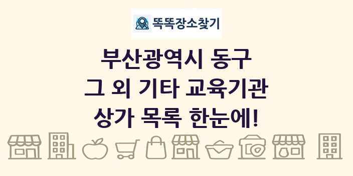 부산광역시 동구 그 외 기타 교육기관 상가 목록 및 정보