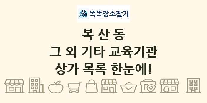 복산동 그 외 기타 교육기관 상가 목록 및 정보