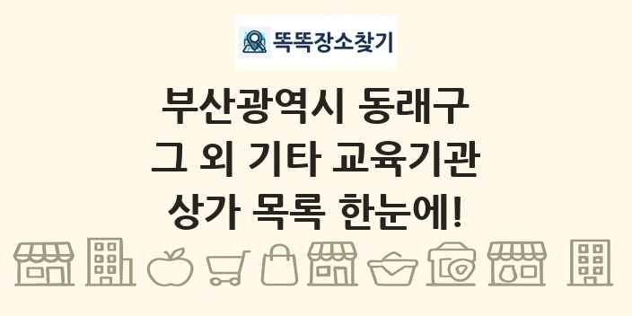 부산광역시 동래구 그 외 기타 교육기관 상가 목록 및 정보