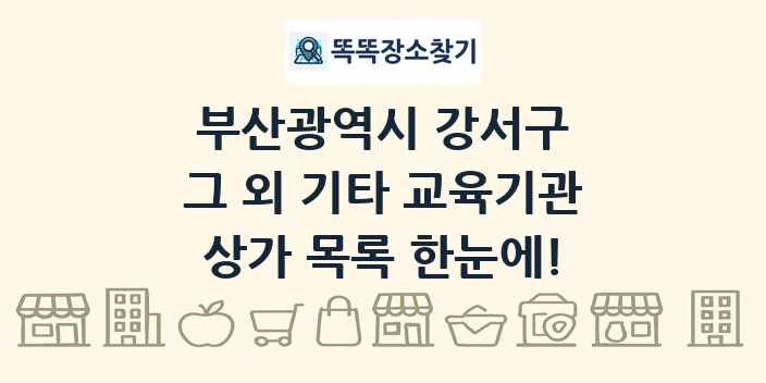 부산광역시 강서구 그 외 기타 교육기관 상가 목록 및 정보