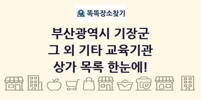 부산광역시 기장군 그 외 기타 교육기관 상가 목록 및 정보