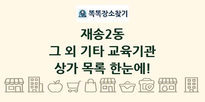 재송2동 그 외 기타 교육기관 상가 목록 및 정보