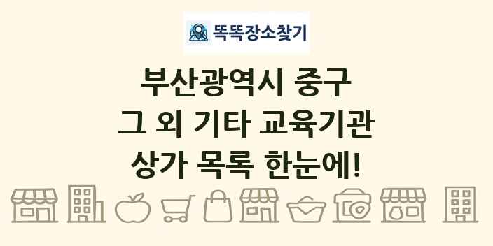 부산광역시 중구 그 외 기타 교육기관 상가 목록 및 정보