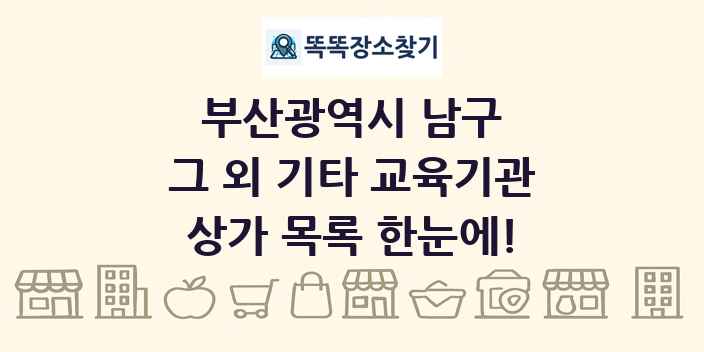 부산광역시 남구 그 외 기타 교육기관 상가 목록 및 정보