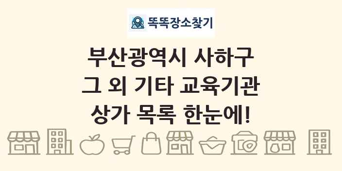 부산광역시 사하구 그 외 기타 교육기관 상가 목록 및 정보