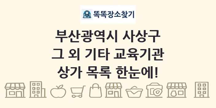 부산광역시 사상구 그 외 기타 교육기관 상가 목록 및 정보
