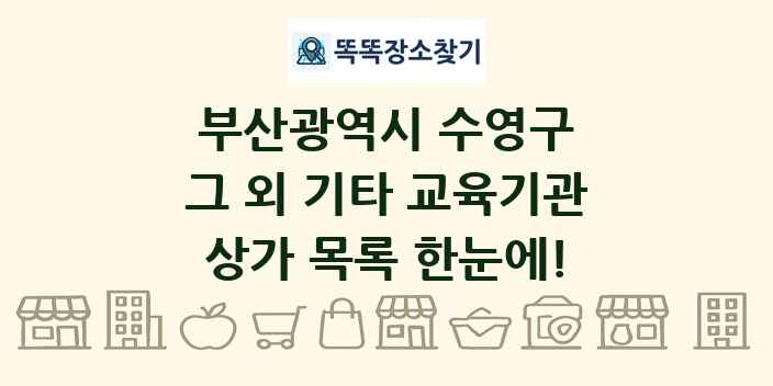 부산광역시 수영구 그 외 기타 교육기관 상가 목록 및 정보