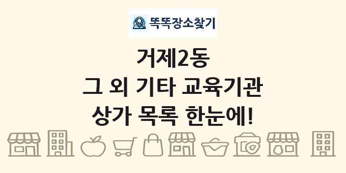 거제2동 그 외 기타 교육기관 상가 목록 및 정보