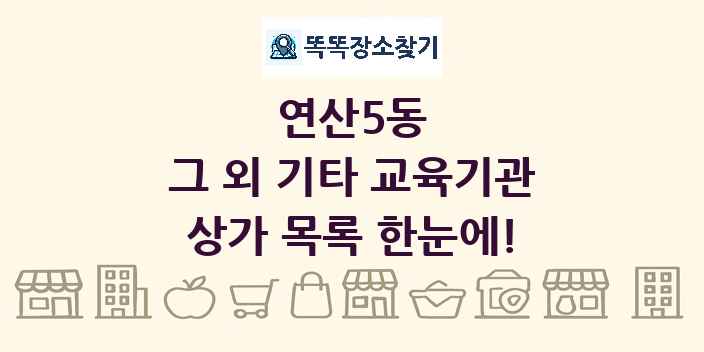 연산5동 그 외 기타 교육기관 상가 목록 및 정보