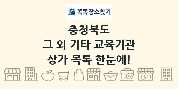 충청북도 그 외 기타 교육기관 상가 목록 및 정보