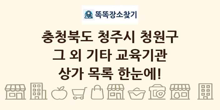 충청북도 청주시 청원구 그 외 기타 교육기관 상가 목록 및 정보