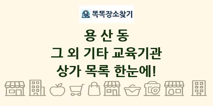 용산동 그 외 기타 교육기관 상가 목록 및 정보