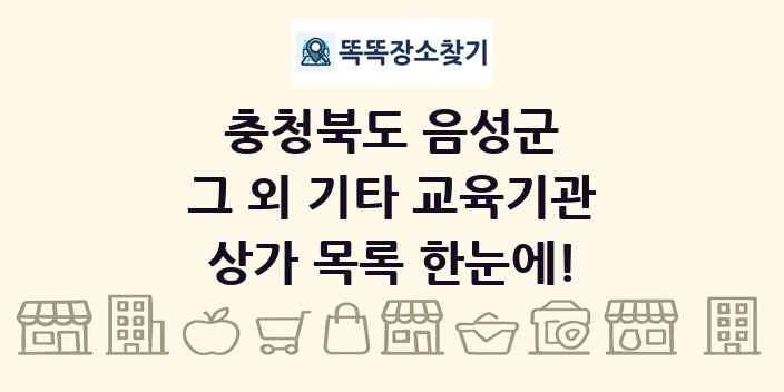 충청북도 음성군 그 외 기타 교육기관 상가 목록 및 정보
