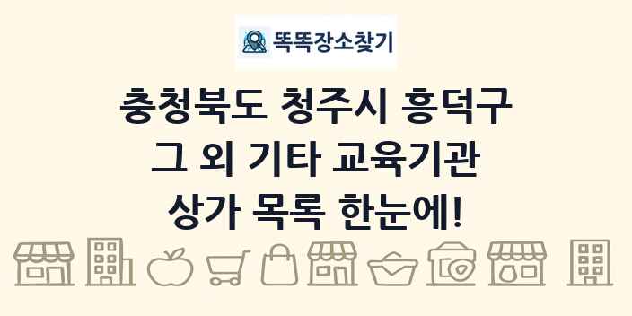 충청북도 청주시 흥덕구 그 외 기타 교육기관 상가 목록 및 정보