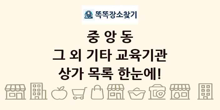중앙동 그 외 기타 교육기관 상가 목록 및 정보