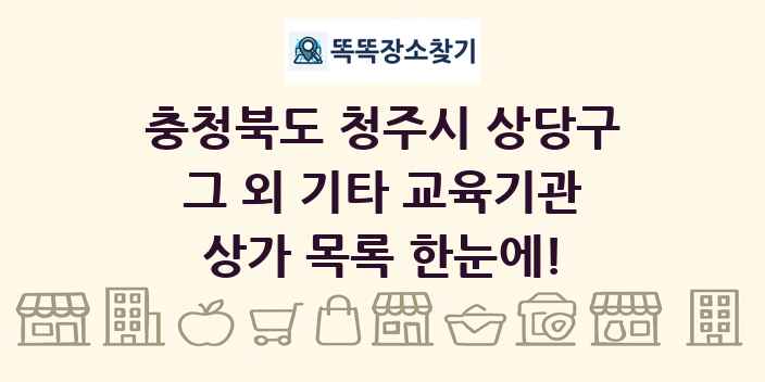 충청북도 청주시 상당구 그 외 기타 교육기관 상가 목록 및 정보