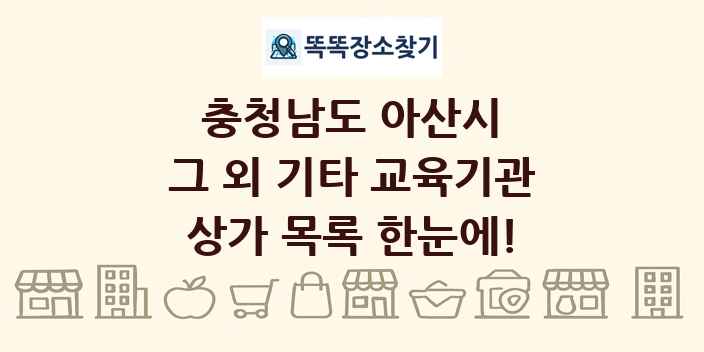 충청남도 아산시 그 외 기타 교육기관 상가 목록 및 정보