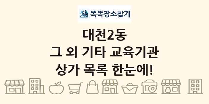 대천2동 그 외 기타 교육기관 상가 목록 및 정보