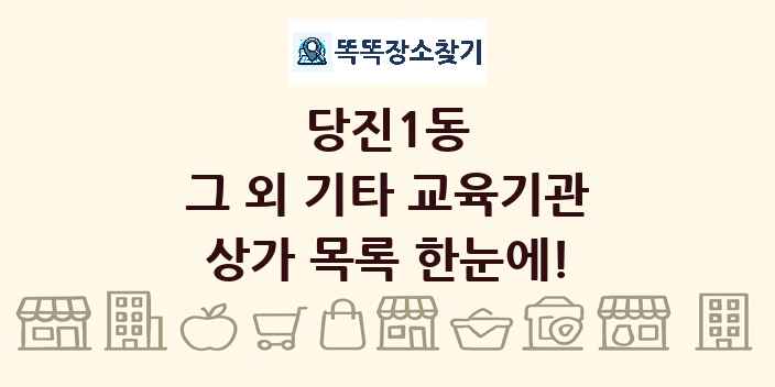 당진1동 그 외 기타 교육기관 상가 목록 및 정보