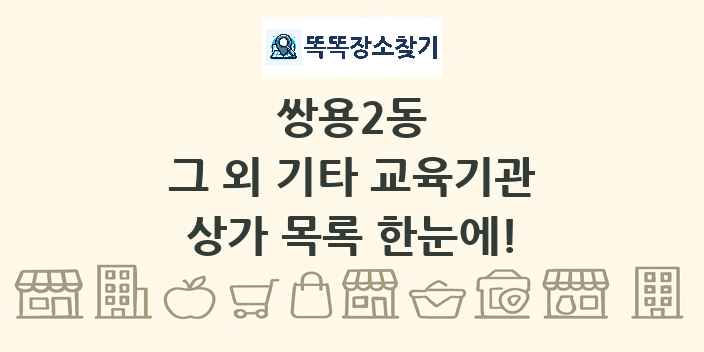쌍용2동 그 외 기타 교육기관 상가 목록 및 정보