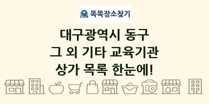 대구광역시 동구 그 외 기타 교육기관 상가 목록 및 정보
