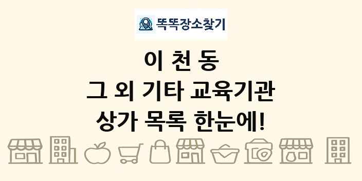 이천동 그 외 기타 교육기관 상가 목록 및 정보