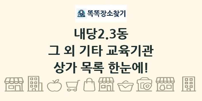 내당2.3동 그 외 기타 교육기관 상가 목록 및 정보