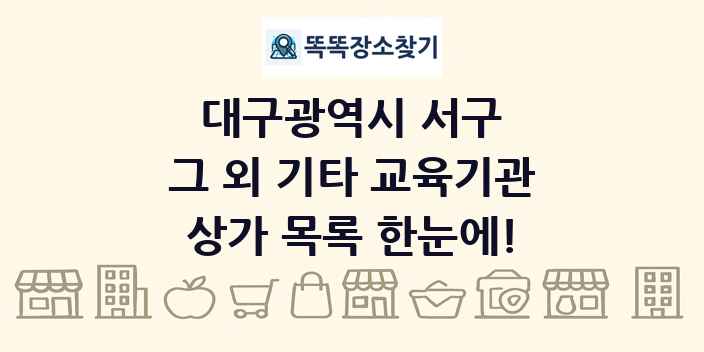 대구광역시 서구 그 외 기타 교육기관 상가 목록 및 정보