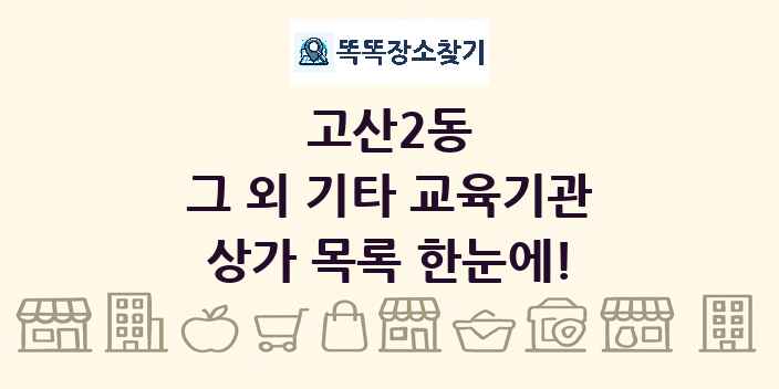 고산2동 그 외 기타 교육기관 상가 목록 및 정보