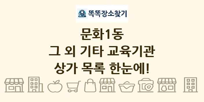 문화1동 그 외 기타 교육기관 상가 목록 및 정보