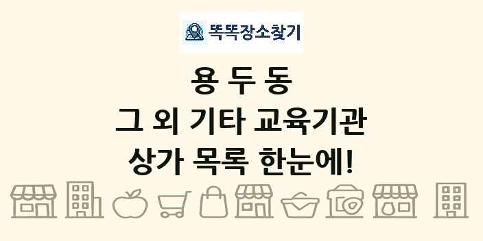 용두동 그 외 기타 교육기관 상가 목록 및 정보