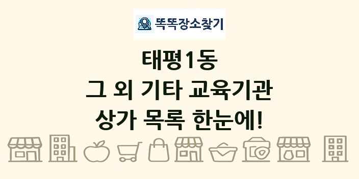태평1동 그 외 기타 교육기관 상가 목록 및 정보