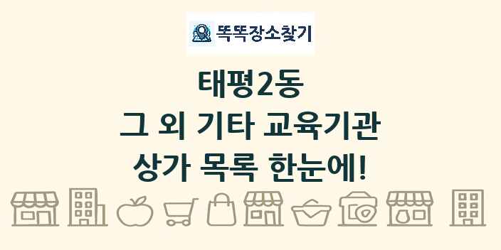 태평2동 그 외 기타 교육기관 상가 목록 및 정보