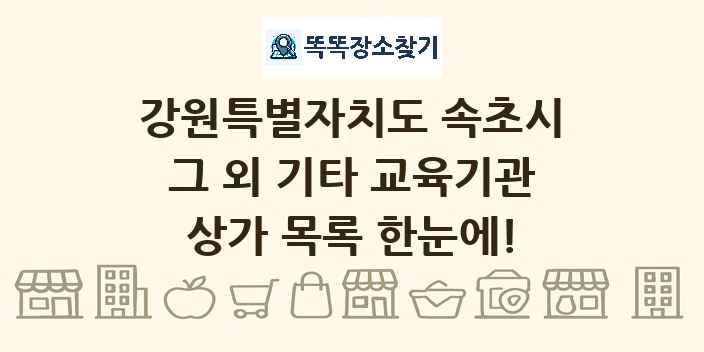 강원특별자치도 속초시 그 외 기타 교육기관 상가 목록 및 정보