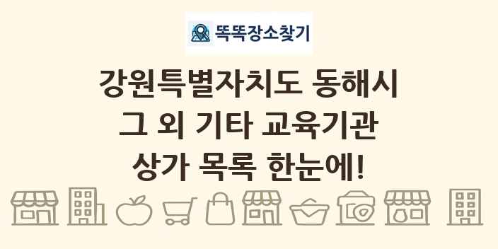 강원특별자치도 동해시 그 외 기타 교육기관 상가 목록 및 정보