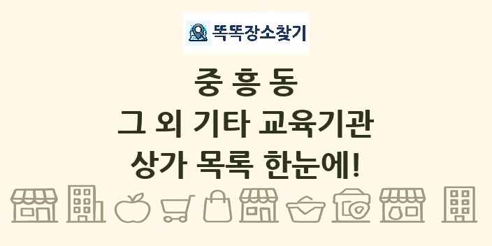 중흥동 그 외 기타 교육기관 상가 목록 및 정보