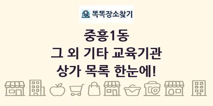 중흥1동 그 외 기타 교육기관 상가 목록 및 정보